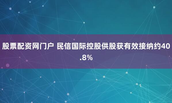股票配资网门户 民信国际控股供股获有效接纳约40.8%