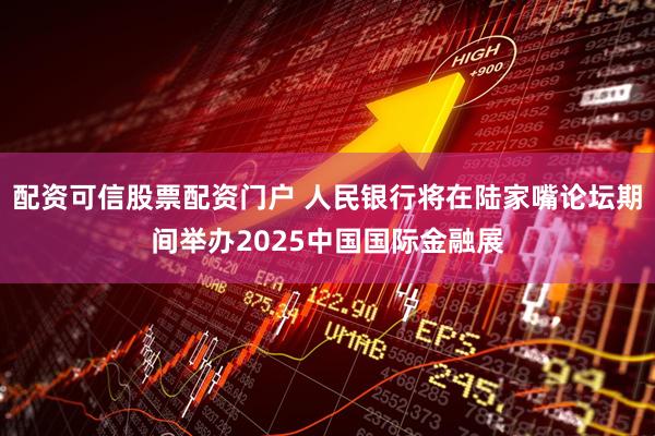 配资可信股票配资门户 人民银行将在陆家嘴论坛期间举办2025中国国际金融展