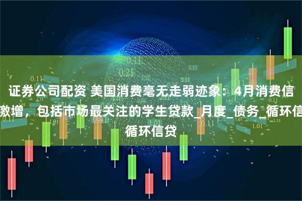 证券公司配资 美国消费毫无走弱迹象：4月消费信贷激增，包括市场最关注的学生贷款_月度_债务_循环信贷