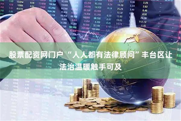 股票配资网门户 “人人都有法律顾问”丰台区让法治温暖触手可及