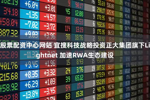 股票配资中心网站 宜搜科技战略投资正大集团旗下Lightnet 加速RWA生态建设